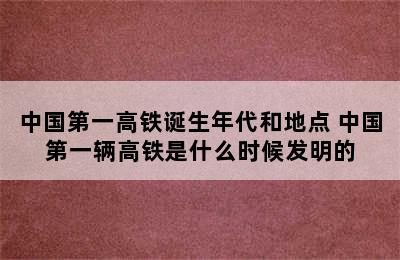 中国第一高铁诞生年代和地点 中国第一辆高铁是什么时候发明的